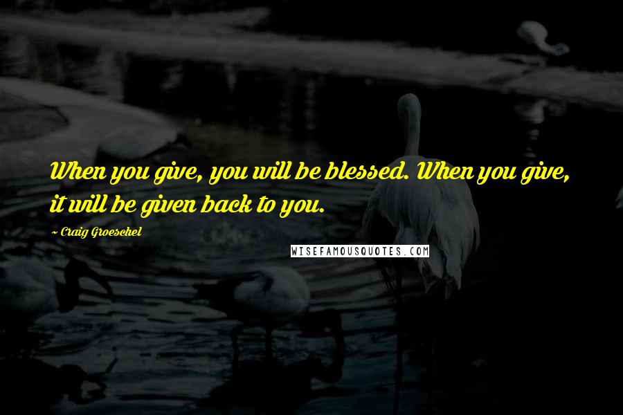 Craig Groeschel Quotes: When you give, you will be blessed. When you give, it will be given back to you.