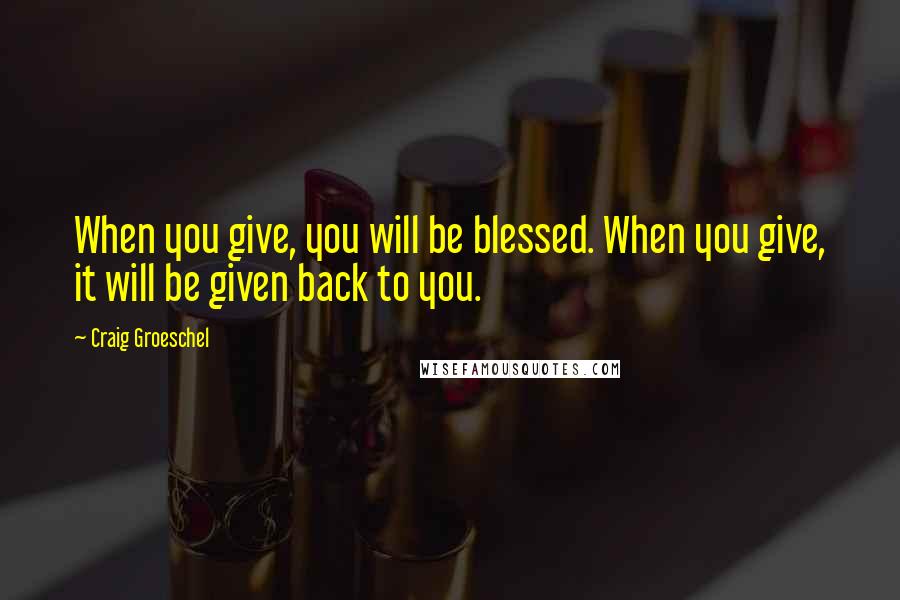 Craig Groeschel Quotes: When you give, you will be blessed. When you give, it will be given back to you.