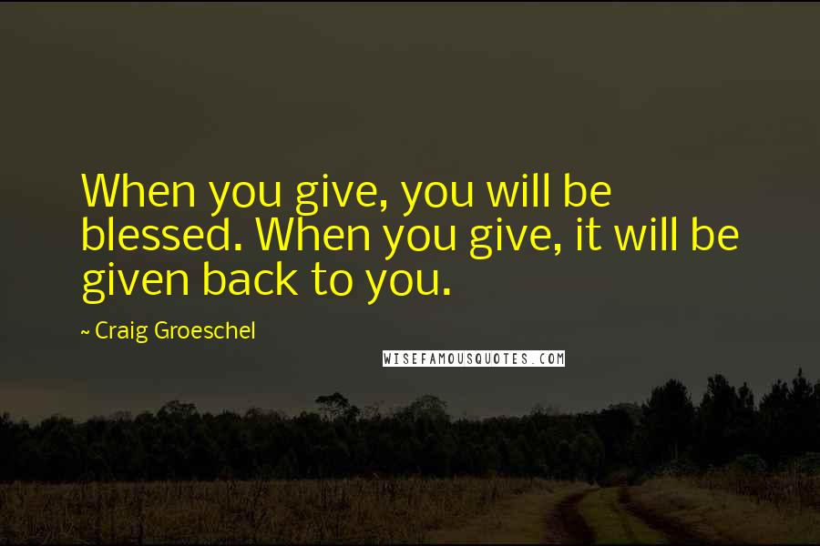 Craig Groeschel Quotes: When you give, you will be blessed. When you give, it will be given back to you.