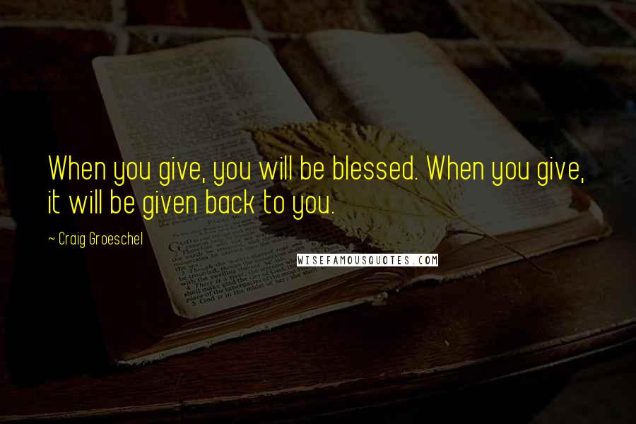 Craig Groeschel Quotes: When you give, you will be blessed. When you give, it will be given back to you.