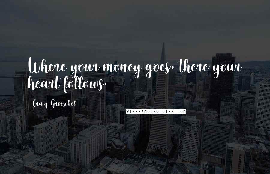 Craig Groeschel Quotes: Where your money goes, there your heart follows.