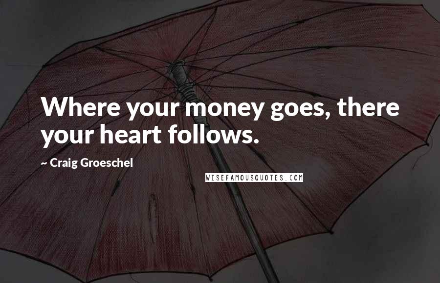 Craig Groeschel Quotes: Where your money goes, there your heart follows.