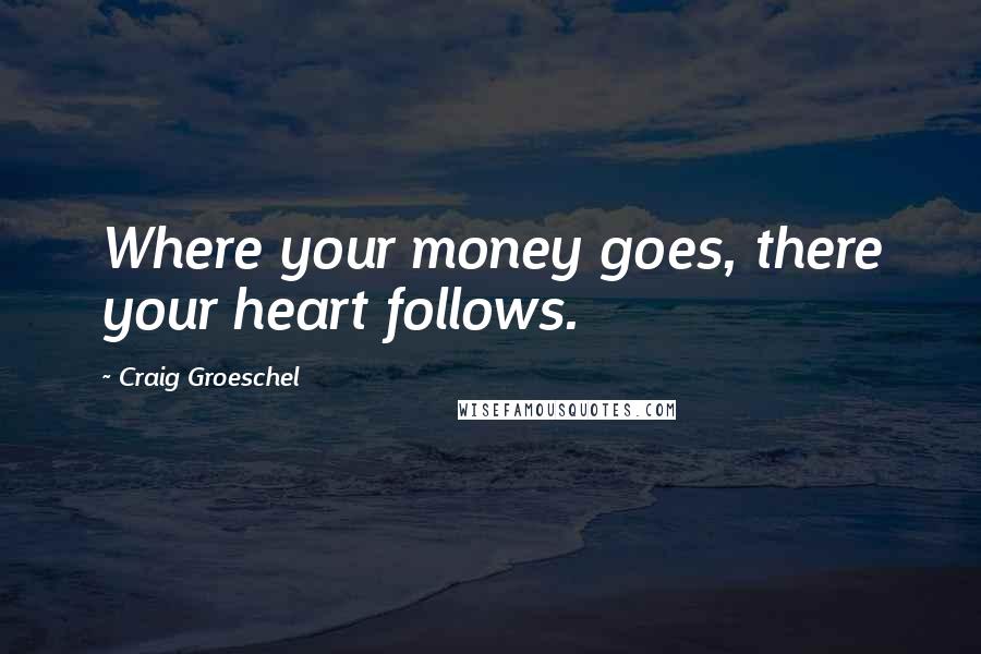 Craig Groeschel Quotes: Where your money goes, there your heart follows.