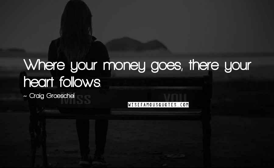 Craig Groeschel Quotes: Where your money goes, there your heart follows.