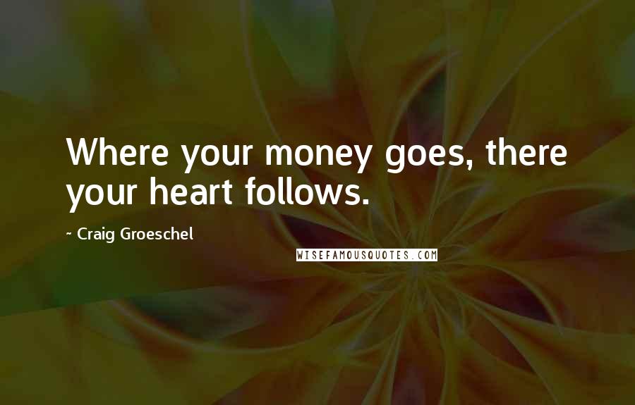 Craig Groeschel Quotes: Where your money goes, there your heart follows.