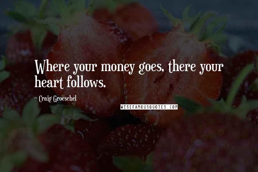 Craig Groeschel Quotes: Where your money goes, there your heart follows.