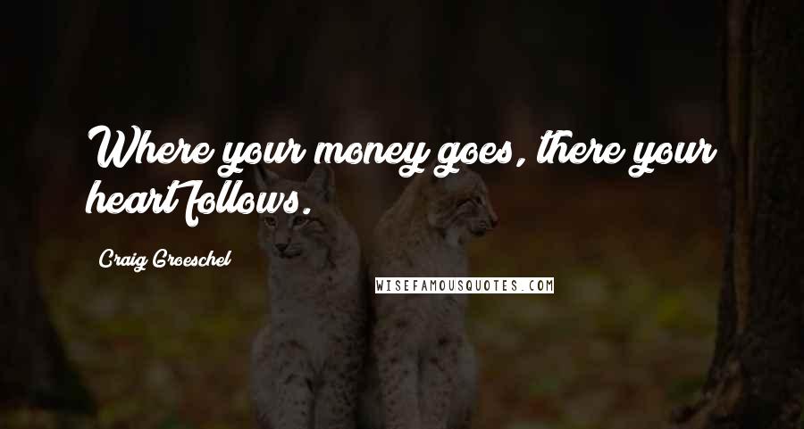 Craig Groeschel Quotes: Where your money goes, there your heart follows.