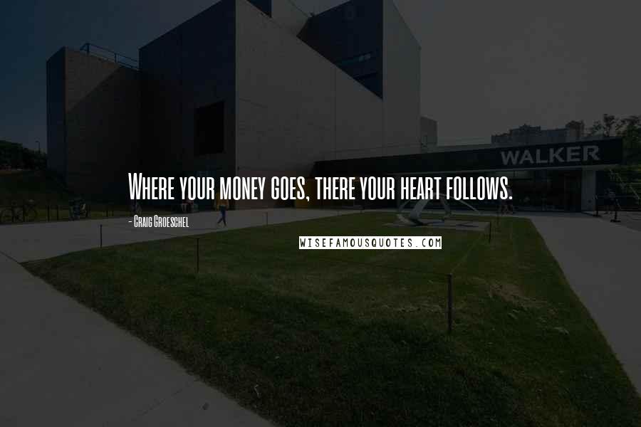 Craig Groeschel Quotes: Where your money goes, there your heart follows.