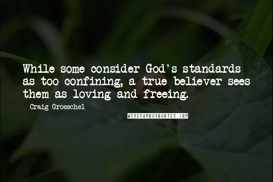 Craig Groeschel Quotes: While some consider God's standards as too confining, a true believer sees them as loving and freeing.