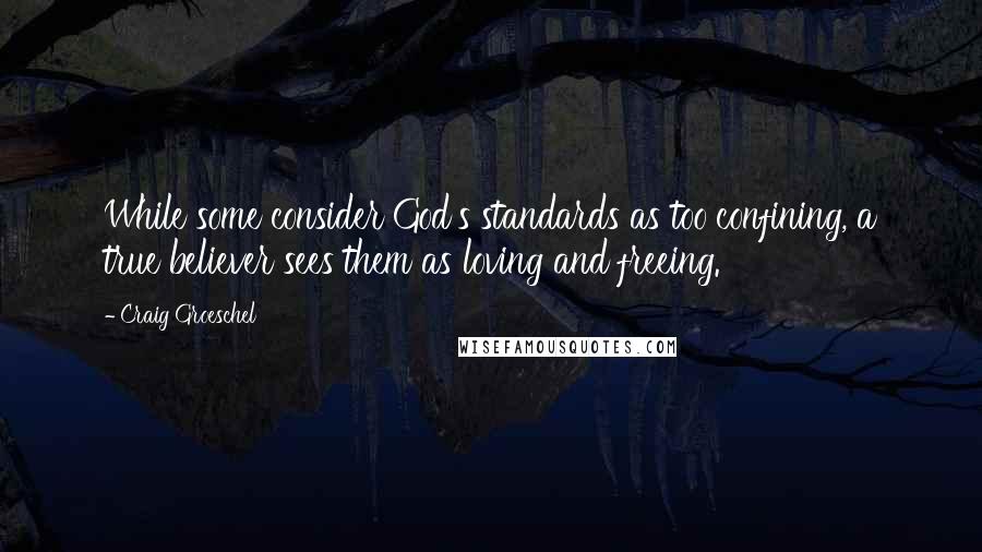 Craig Groeschel Quotes: While some consider God's standards as too confining, a true believer sees them as loving and freeing.