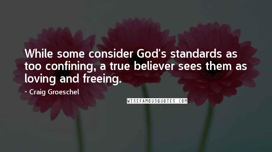 Craig Groeschel Quotes: While some consider God's standards as too confining, a true believer sees them as loving and freeing.