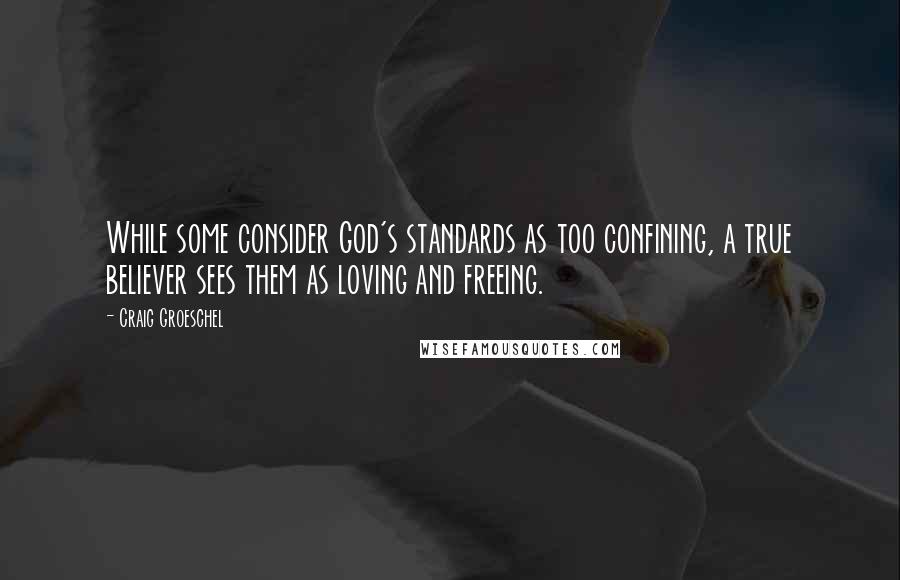 Craig Groeschel Quotes: While some consider God's standards as too confining, a true believer sees them as loving and freeing.