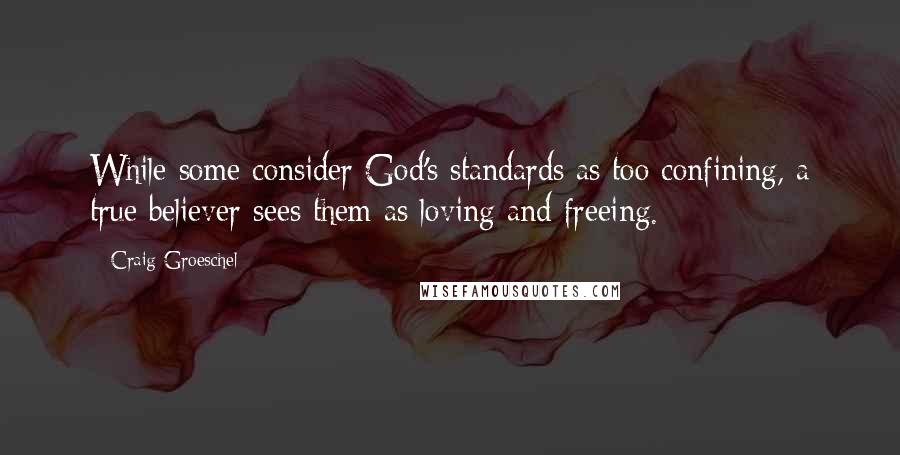 Craig Groeschel Quotes: While some consider God's standards as too confining, a true believer sees them as loving and freeing.