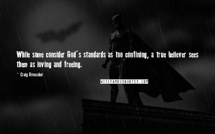 Craig Groeschel Quotes: While some consider God's standards as too confining, a true believer sees them as loving and freeing.