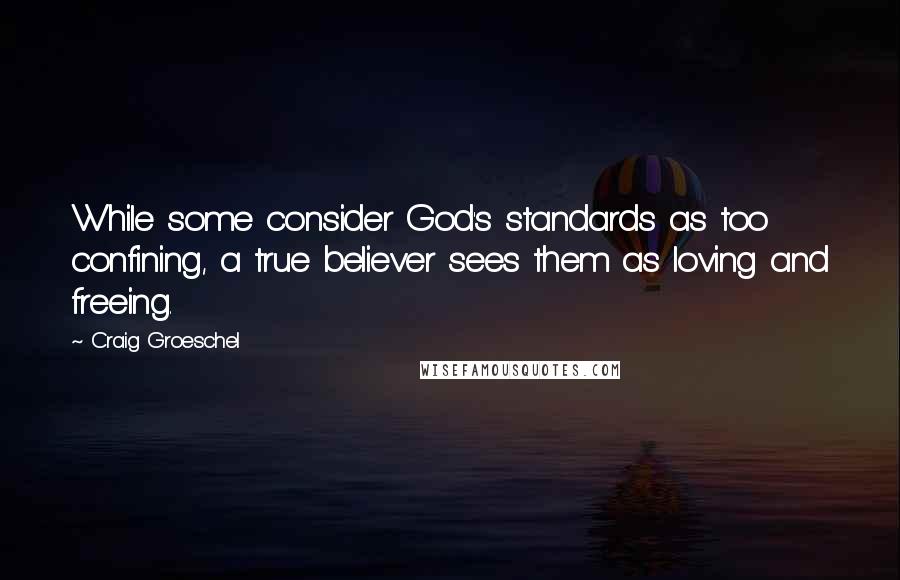 Craig Groeschel Quotes: While some consider God's standards as too confining, a true believer sees them as loving and freeing.