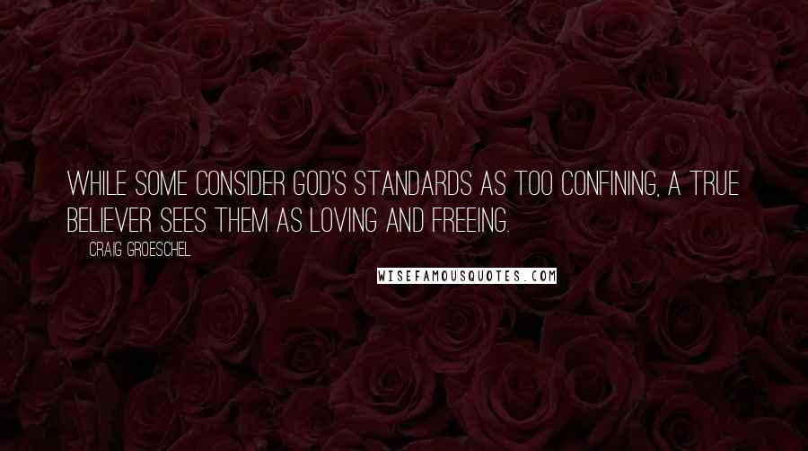 Craig Groeschel Quotes: While some consider God's standards as too confining, a true believer sees them as loving and freeing.