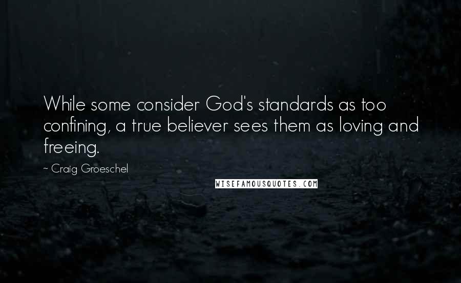 Craig Groeschel Quotes: While some consider God's standards as too confining, a true believer sees them as loving and freeing.