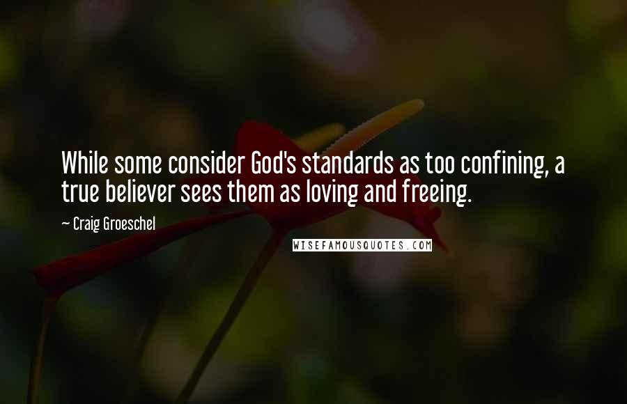 Craig Groeschel Quotes: While some consider God's standards as too confining, a true believer sees them as loving and freeing.