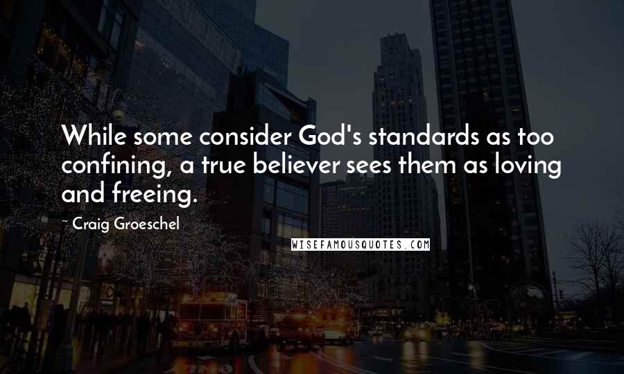 Craig Groeschel Quotes: While some consider God's standards as too confining, a true believer sees them as loving and freeing.