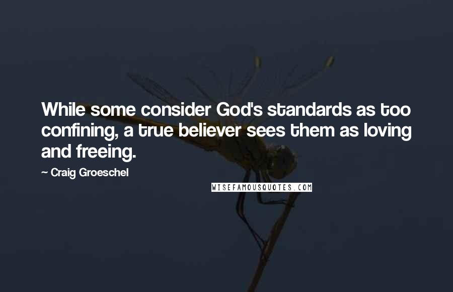 Craig Groeschel Quotes: While some consider God's standards as too confining, a true believer sees them as loving and freeing.