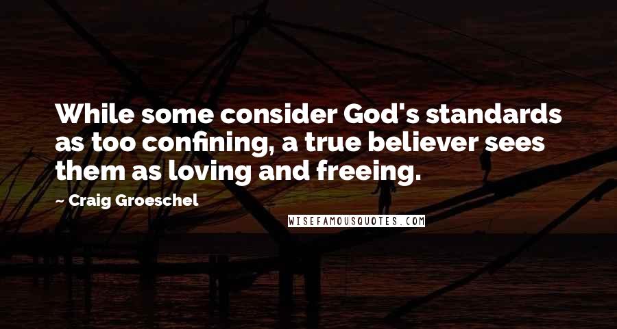 Craig Groeschel Quotes: While some consider God's standards as too confining, a true believer sees them as loving and freeing.