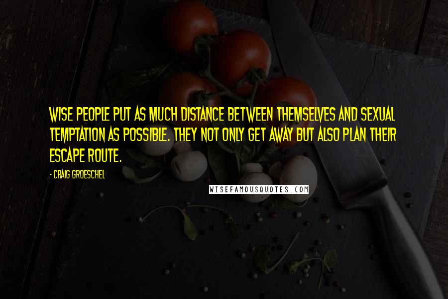 Craig Groeschel Quotes: Wise people put as much distance between themselves and sexual temptation as possible. They not only get away but also plan their escape route.