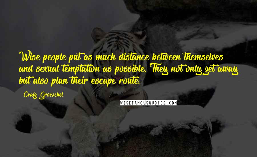 Craig Groeschel Quotes: Wise people put as much distance between themselves and sexual temptation as possible. They not only get away but also plan their escape route.