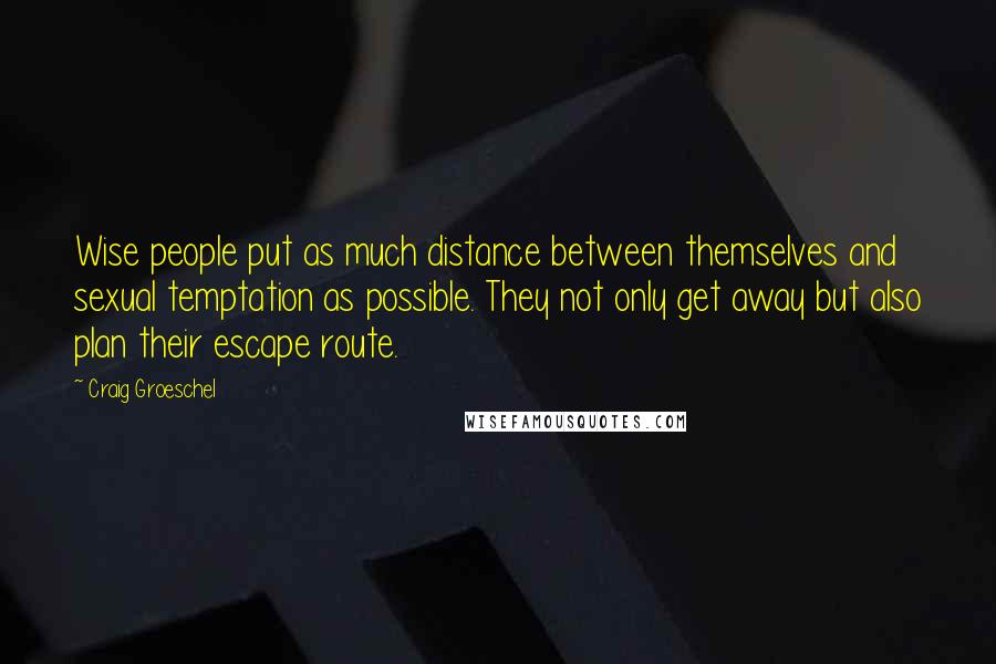 Craig Groeschel Quotes: Wise people put as much distance between themselves and sexual temptation as possible. They not only get away but also plan their escape route.