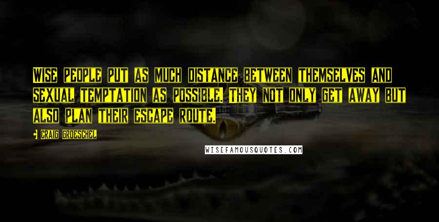 Craig Groeschel Quotes: Wise people put as much distance between themselves and sexual temptation as possible. They not only get away but also plan their escape route.