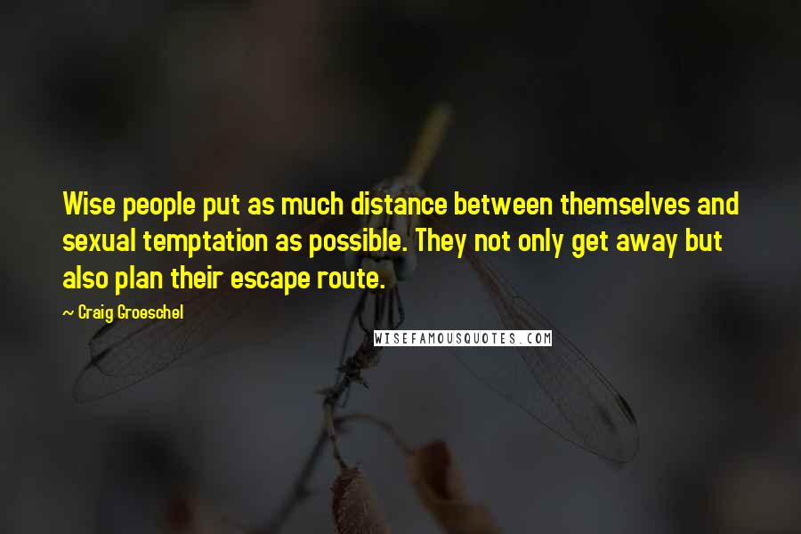 Craig Groeschel Quotes: Wise people put as much distance between themselves and sexual temptation as possible. They not only get away but also plan their escape route.