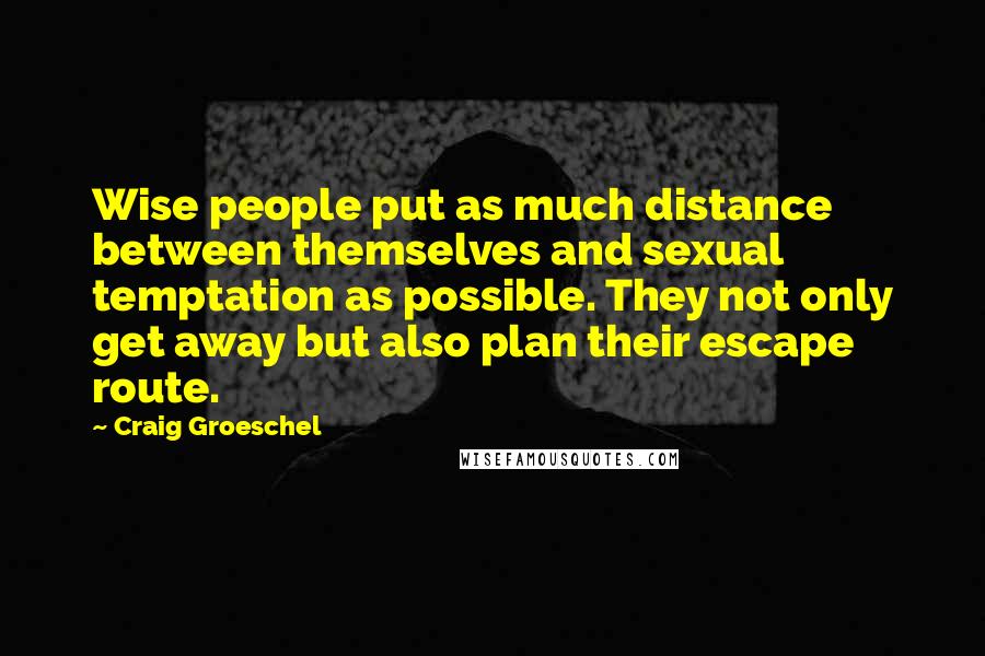 Craig Groeschel Quotes: Wise people put as much distance between themselves and sexual temptation as possible. They not only get away but also plan their escape route.