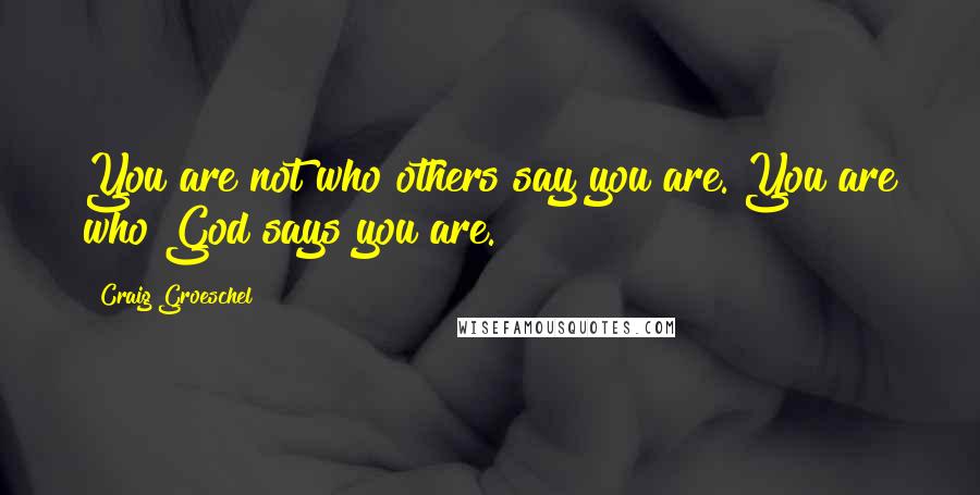 Craig Groeschel Quotes: You are not who others say you are. You are who God says you are.