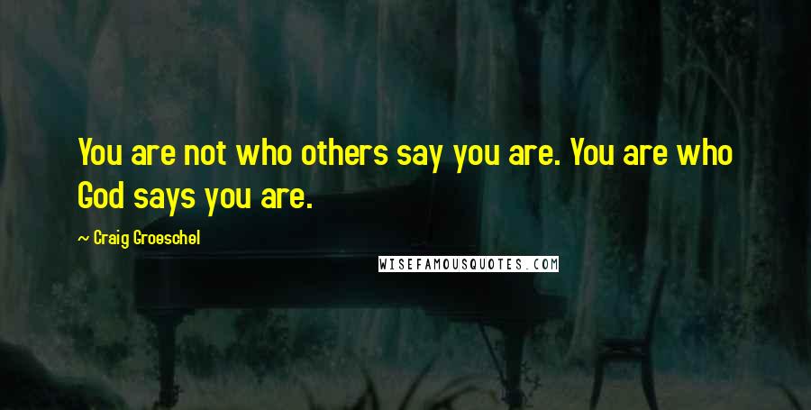 Craig Groeschel Quotes: You are not who others say you are. You are who God says you are.