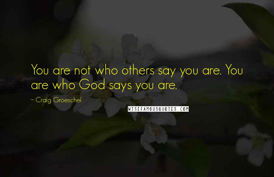 Craig Groeschel Quotes: You are not who others say you are. You are who God says you are.