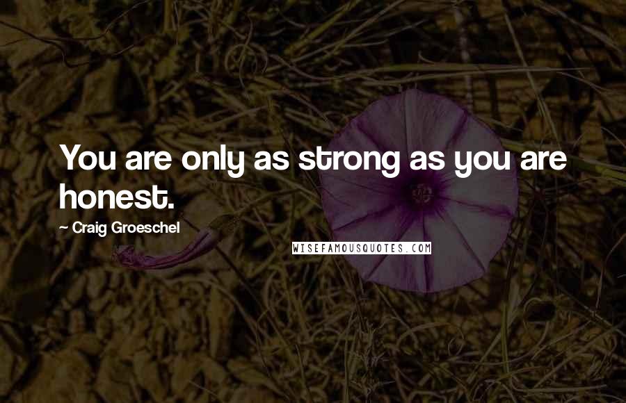 Craig Groeschel Quotes: You are only as strong as you are honest.