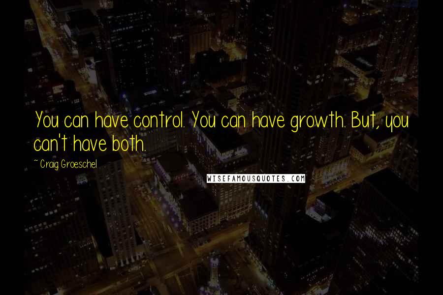 Craig Groeschel Quotes: You can have control. You can have growth. But, you can't have both.