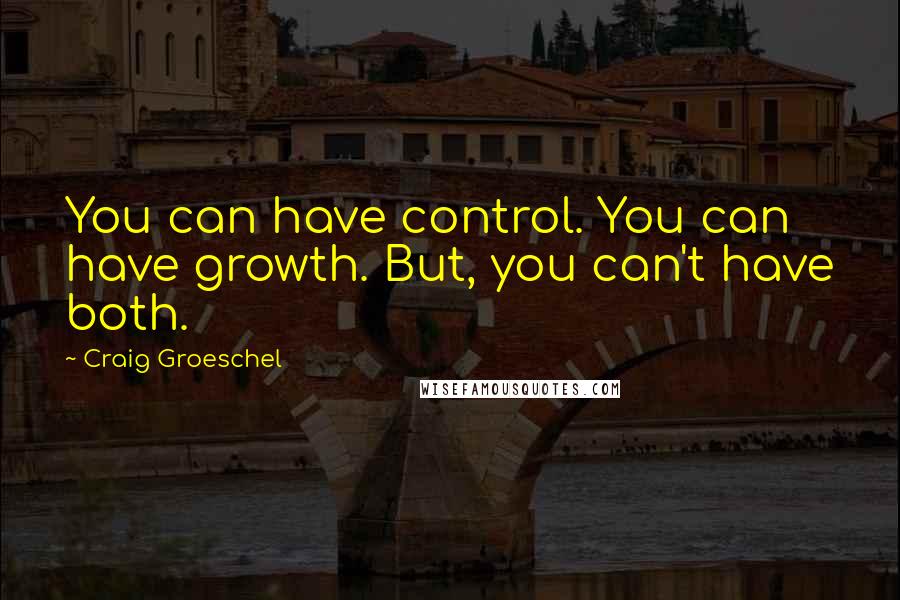 Craig Groeschel Quotes: You can have control. You can have growth. But, you can't have both.