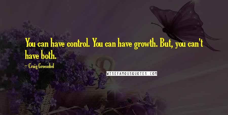 Craig Groeschel Quotes: You can have control. You can have growth. But, you can't have both.