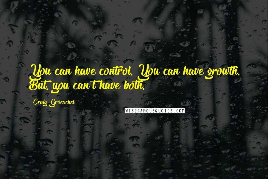 Craig Groeschel Quotes: You can have control. You can have growth. But, you can't have both.