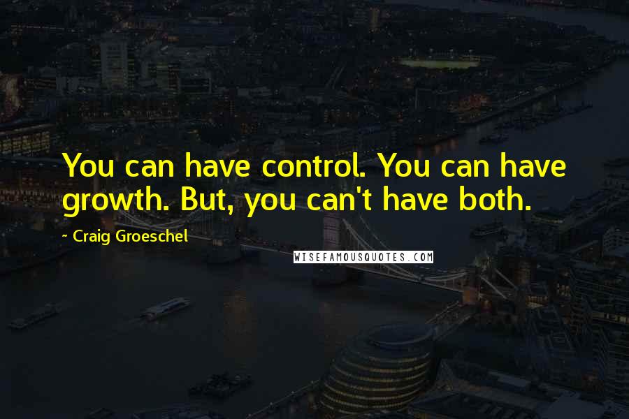 Craig Groeschel Quotes: You can have control. You can have growth. But, you can't have both.