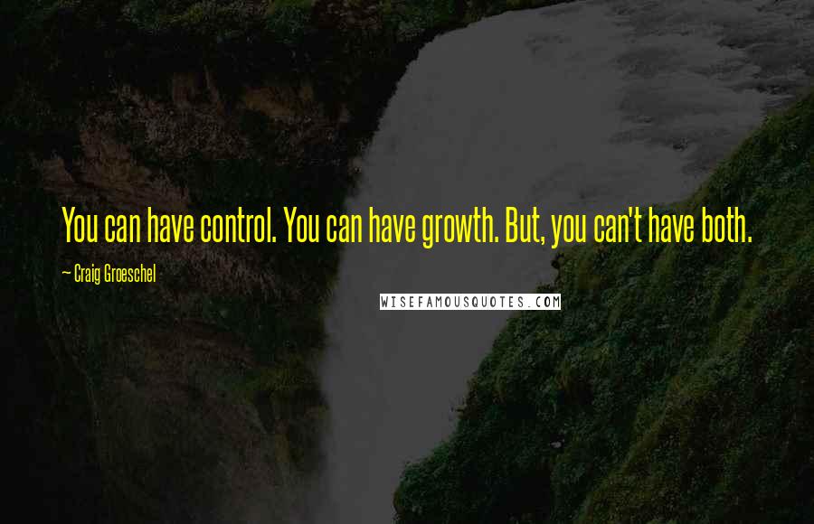 Craig Groeschel Quotes: You can have control. You can have growth. But, you can't have both.