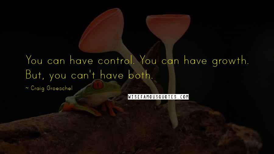 Craig Groeschel Quotes: You can have control. You can have growth. But, you can't have both.