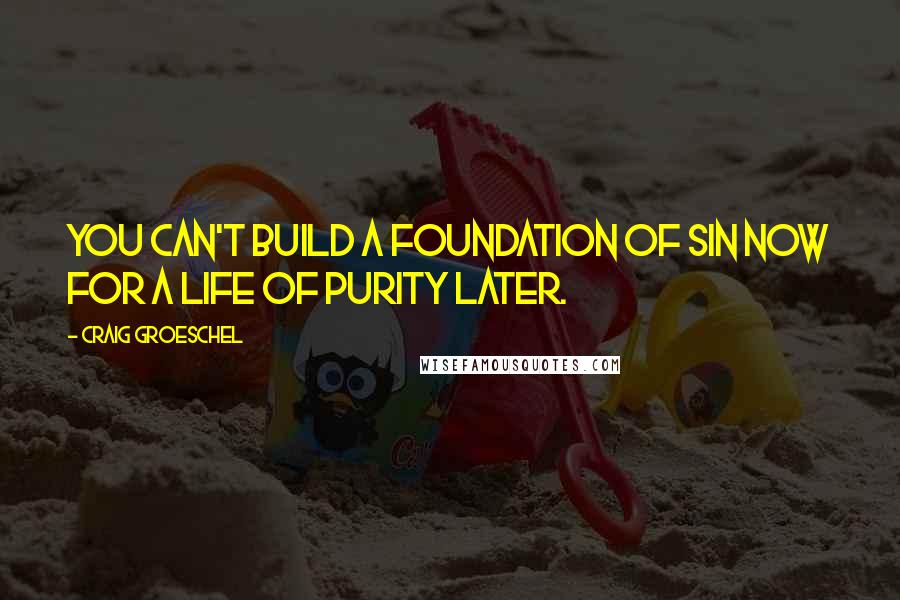 Craig Groeschel Quotes: You can't build a foundation of sin now for a life of purity later.