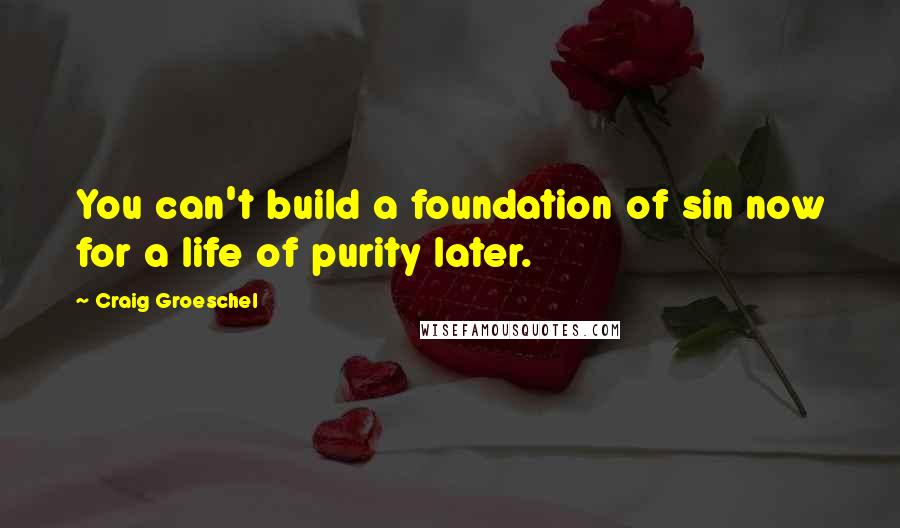 Craig Groeschel Quotes: You can't build a foundation of sin now for a life of purity later.