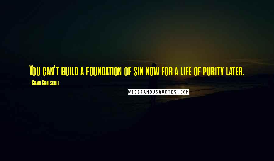 Craig Groeschel Quotes: You can't build a foundation of sin now for a life of purity later.