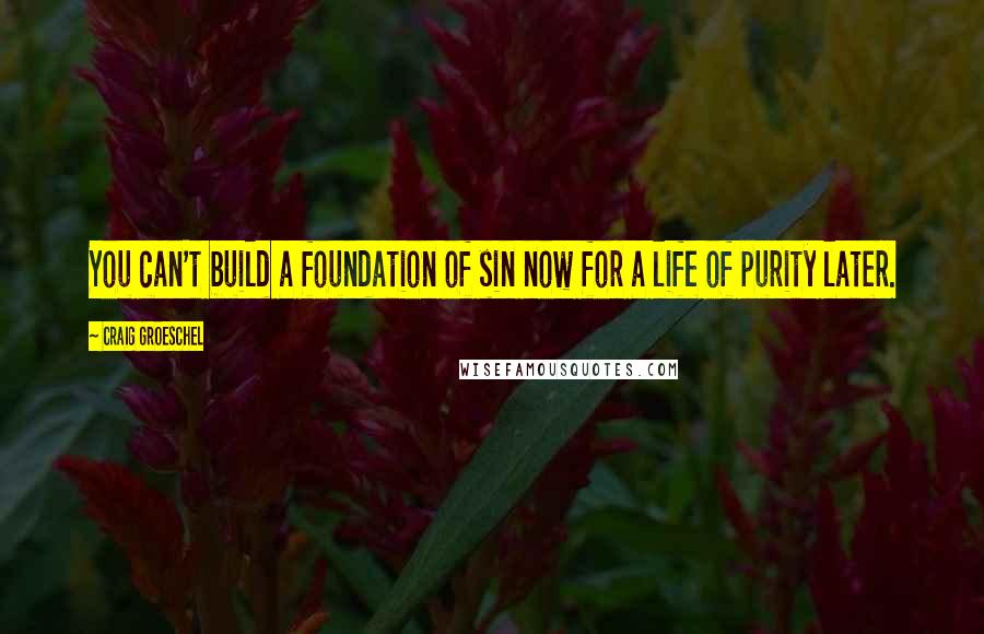 Craig Groeschel Quotes: You can't build a foundation of sin now for a life of purity later.