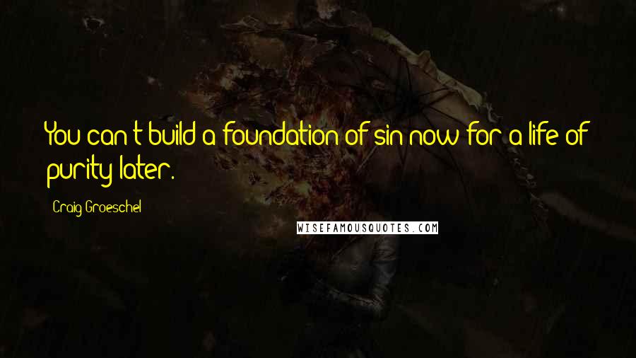 Craig Groeschel Quotes: You can't build a foundation of sin now for a life of purity later.
