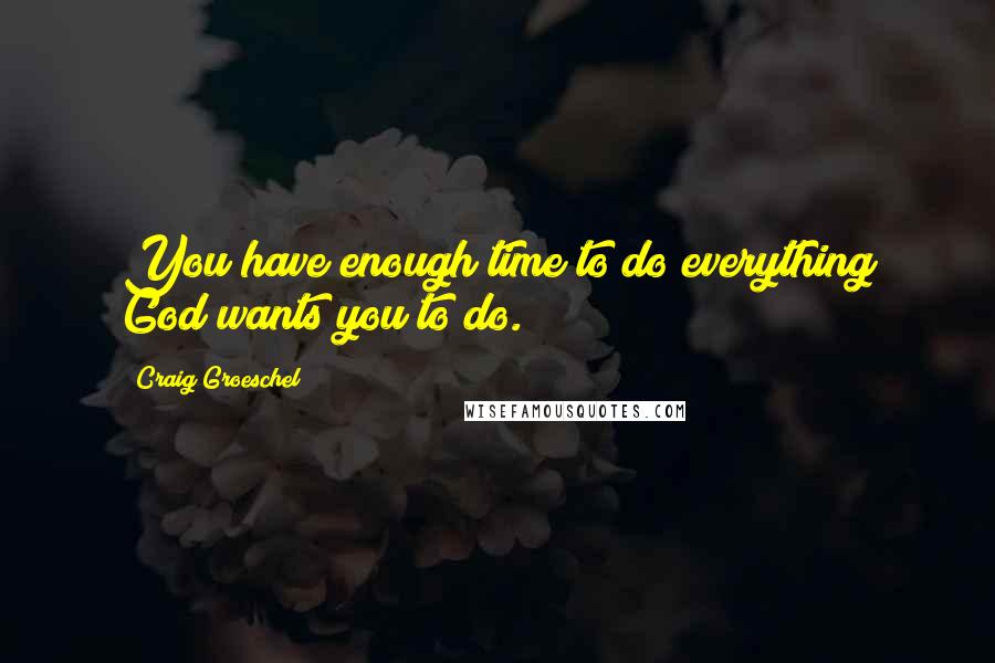 Craig Groeschel Quotes: You have enough time to do everything God wants you to do.