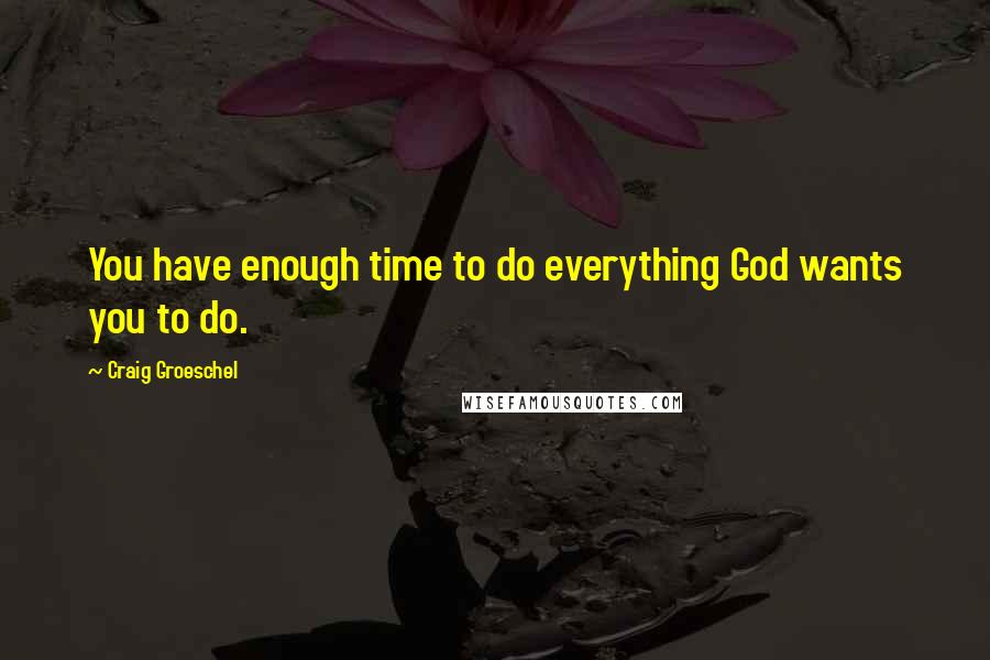 Craig Groeschel Quotes: You have enough time to do everything God wants you to do.