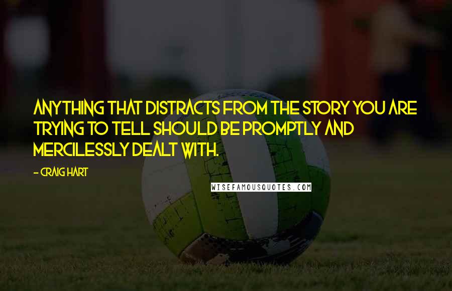 Craig Hart Quotes: Anything that distracts from the story you are trying to tell should be promptly and mercilessly dealt with.